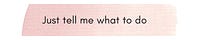 Just tell me what to do