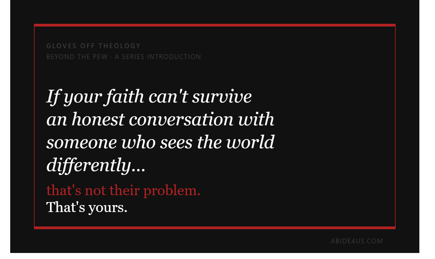 A black quote card with red borders for Gloves Off Theology's Beyond the Pew series. The quote reads: "If your faith can't survive an honest conversation with someone who sees the world differently… that's not their problem. That's yours." Footer reads abide4us.com.