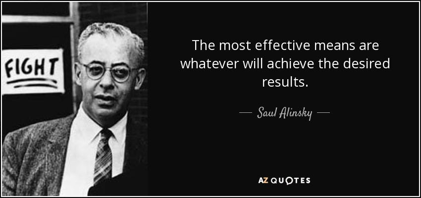 Saul Alinsky quote: The most effective means are whatever will achieve the  desired...