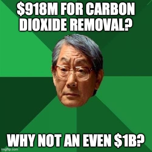 High Expectations Asian Father meme: a stern older man in glasses on a green starburst background. Top text: "$918M FOR CARBON DIOXIDE REMOVAL?" Bottom text: "WHY NOT AN EVEN $1B?"