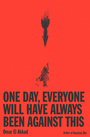 One Day, Everyone Will Have Always Been Against This by Omar El Akkad