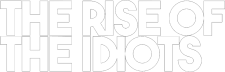 THE RISE OF THE IDIOTS