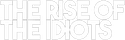 THE RISE OF THE IDIOTS™