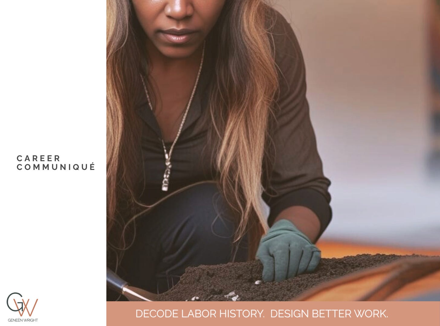 A woman with long highlighted hair leans forward in concentration, working carefully with her hands on a textured surface while wearing dark work gloves. She is dressed in a fitted dark top with a pendant necklace. The left panel features "Career Communiqué" in spaced uppercase lettering, and the bottom banner reads "Decode Labor History. Design Better Work." alongside the Geneèn Wright HQ logo in warm taupe and terracotta tones. A woman with long highlighted hair leans forward in concentration, working carefully with her hands on a textured surface while wearing dark work gloves. She is dressed in a fitted dark top with a pendant necklace. The left panel features "Career Communiqué" in spaced uppercase lettering, and the bottom banner reads "Decode Labor History. Design Better Work." alongside the Geneèn Wright HQ logo in warm taupe and terracotta tones.