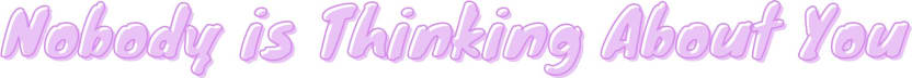 Nobody is Thinking About You