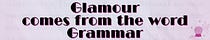 Glamour comes from the word Grammar