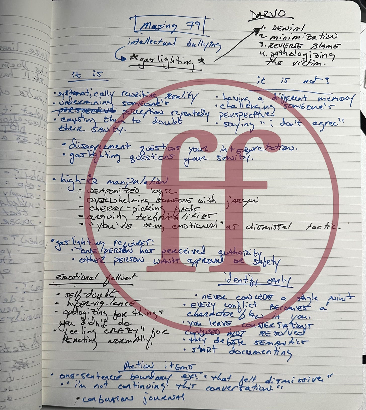 Handwritten notebook wireframe for “musing 79: intellectual bullying aka gaslighting.” Notes outline DARVO (denial, minimization, reverse blame, pathologizing), define what gaslighting is and isn’t, list high-IQ manipulation tactics, emotional fallout, early identifiers, and action items. Handwritten notebook wireframe for “musing 79: intellectual bullying aka gaslighting.” Notes outline DARVO (denial, minimization, reverse blame, pathologizing), define what gaslighting is and isn’t, list high-IQ manipulation tactics, emotional fallout, early identifiers, and action items.