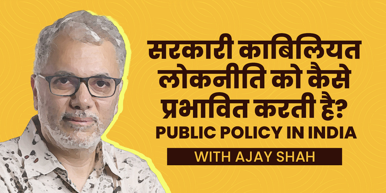 सरकारी काबिलियत लोकनीति को कैसे प्रभावित करती है? Public Policy in India ft. Ajay Shah