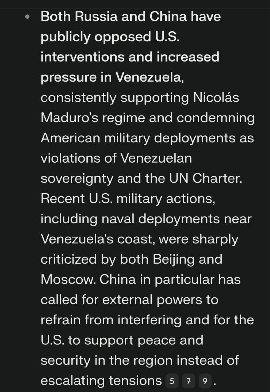 May be an image of text that says 'Both Russia and China have publicly opposed U.S. interventions and increased pressure in Venezuela, consistently supporting Nicolás Maduro's regime and condemning American military deployments as violations of Venezuelan sovereignty and the UN Charter. Recent U.S. military actions, including naval deployments near Venezuela's coast, were sharply criticized by both Beijing and Moscow. China in particular has called for external powers to refrain from interfering and for the U.S. to support peace and security in the region instead of escalating tensions 5 7'