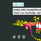 OSD 120: Guns are dangerous. That’s a feature, not a bug.