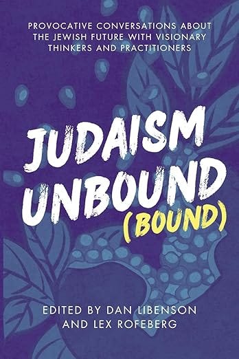 Judaism Unbound (Bound): Provocative Conversations About the Jewish Future with the Most Visionary Thinkers and Practitioners (Jewish Arguments)