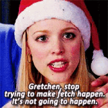 Stop Trying To Make Fetch Happen GIFs | Tenor