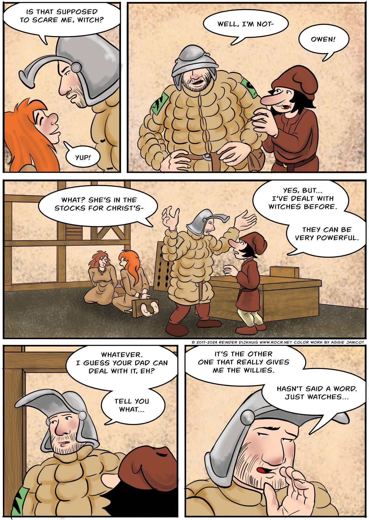 Panel 1. Owen: Is that supposed to scare me, witch? Kel: Yup!  Panel 2. Owen: Well, I'm not- Bertie: Owen!  Panel 3. Owen: What? She's in the stocks for Christ's- Bertie: Yes, but... I've dealt with witches before. They can be very powerful.  Panel 4. Owen: Whatever... I guess your dad can deal with it, eh? Tell you what...   Panel 5. Owen: It's the other one that really gives me the willies. Hasn't said a word, just watches...