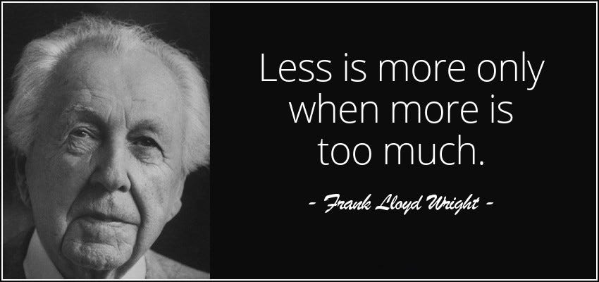 Less is more in the right context, thanks Frank Lloyd Wright Less is more in the right context, thanks Frank Lloyd Wright