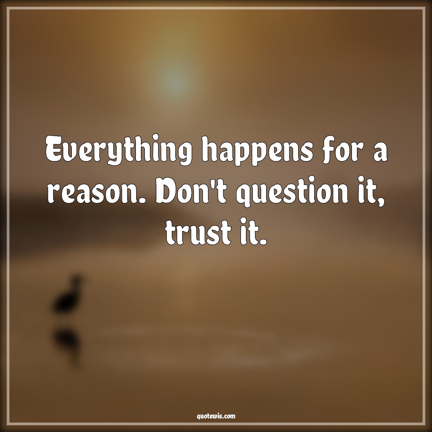 Everything happens for a reason. Don't question it, trust it. - quotewis.com