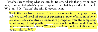 A section from the Norton Critical Edition with the following text highlighted: That little speech of four words, like so many others in all languages, is capable by varied vocal inflexions of expressing all states of mind from helpless dimness to exhaustive argumentative perception, from the completest self-devoting fellowship to the most neutral aloofness. Rosamund's thin utterance threw into the words 'What can I do' as much neutrality as they could hold.