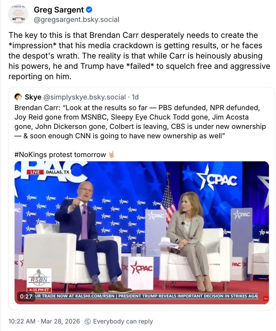 The key to this is that Brendan Carr desperately needs to create the *impression* that his media crackdown is getting results, or he faces the despot's wrath. The reality is that while Carr is heinously abusing his powers, he and Trump have *failed* to squelch free and aggressive reporting on him. Skye @simplyskye.bsky.social · 1d Brendan Carr: “Look at the results so far — PBS defunded, NPR defunded, Joy Reid gone from MSNBC, Sleepy Eye Chuck Todd gone, Jim Acosta gone, John Dickerson gone, Colbert is leaving, CBS is under new ownership — & soon enough CNN is going to have new ownership as well” The key to this is that Brendan Carr desperately needs to create the *impression* that his media crackdown is getting results, or he faces the despot's wrath. The reality is that while Carr is heinously abusing his powers, he and Trump have *failed* to squelch free and aggressive reporting on him. Skye @simplyskye.bsky.social · 1d Brendan Carr: “Look at the results so far — PBS defunded, NPR defunded, Joy Reid gone from MSNBC, Sleepy Eye Chuck Todd gone, Jim Acosta gone, John Dickerson gone, Colbert is leaving, CBS is under new ownership — & soon enough CNN is going to have new ownership as well”