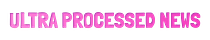 Ultra-Processed News