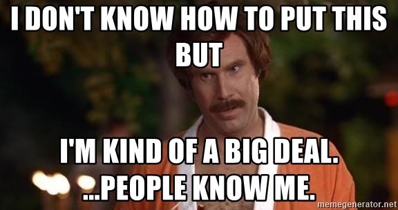 I don't know how to put this but I'm kind of a big deal. ...people know me.  - ron burgundy Big deal | Meme Generator