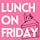 Lunch on Friday