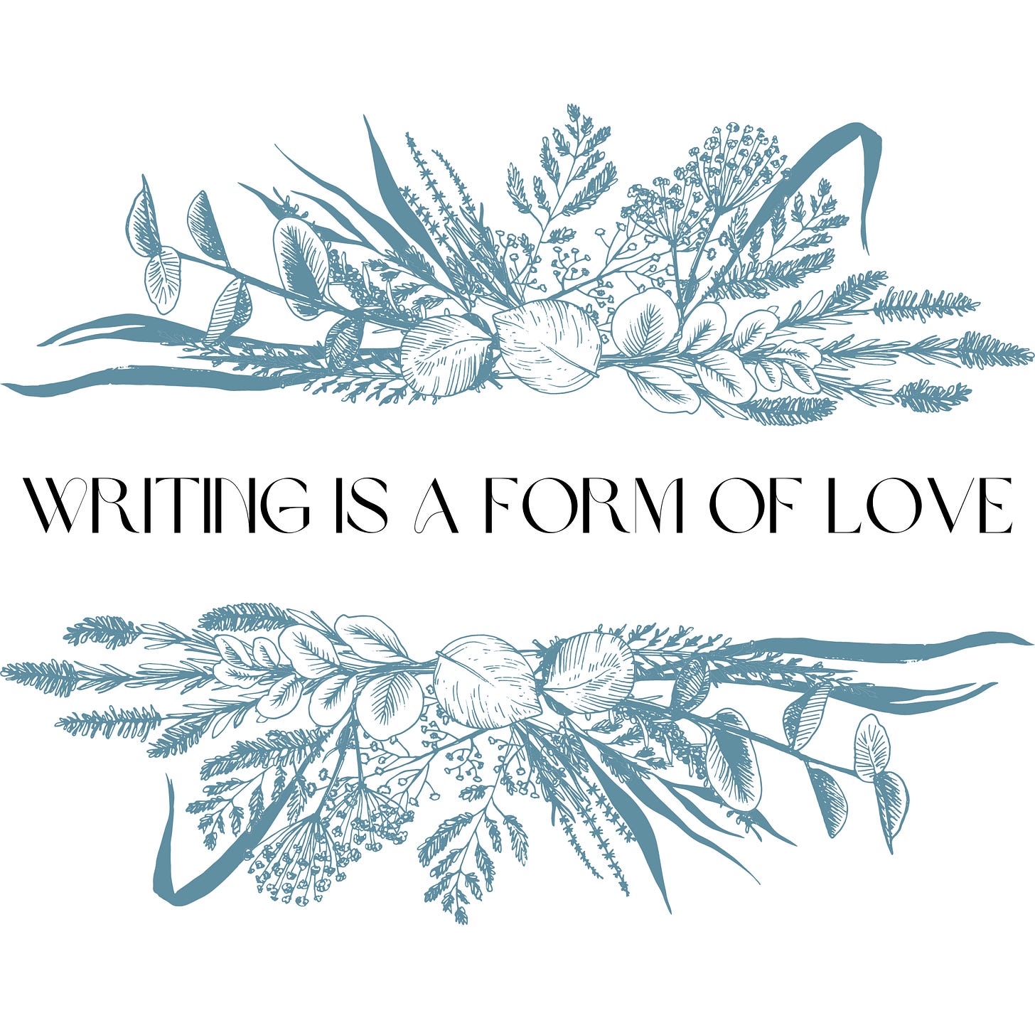 sprays of blue gray flowers around text: writing is a form of love
