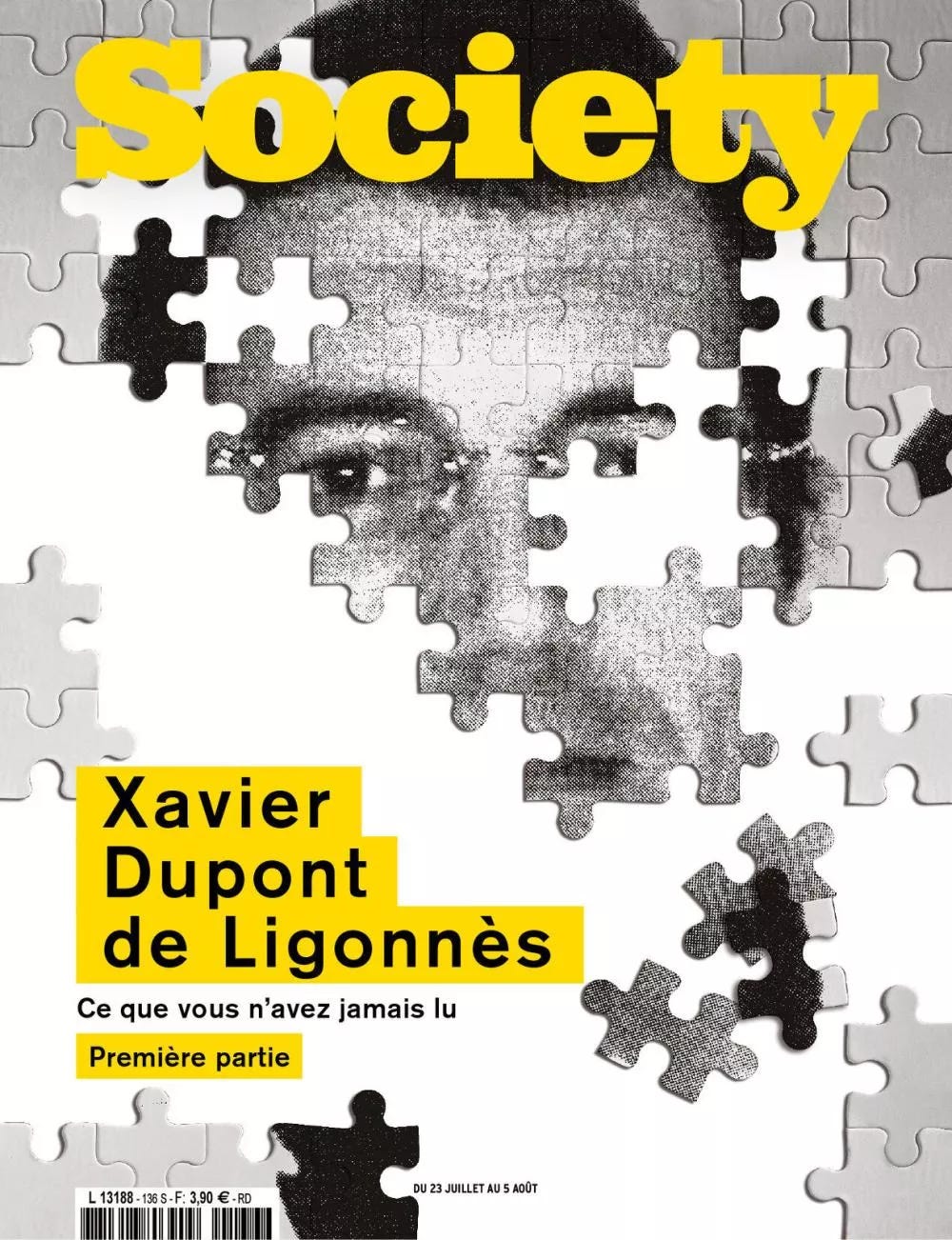 Un visage en noir et blanc composé de pièces de puzzle incomplètes, avec le titre "Society" en jaune en haut. Texte en bas : "Xavier Dupont de Ligonnès, Ce que vous n'avez jamais lu, Première partie". Dates : "Du 23 juillet au 5 août". Un visage en noir et blanc composé de pièces de puzzle incomplètes, avec le titre "Society" en jaune en haut. Texte en bas : "Xavier Dupont de Ligonnès, Ce que vous n'avez jamais lu, Première partie". Dates : "Du 23 juillet au 5 août".
