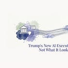 Trump's New AI Executive Order Is Not What It Looks Like