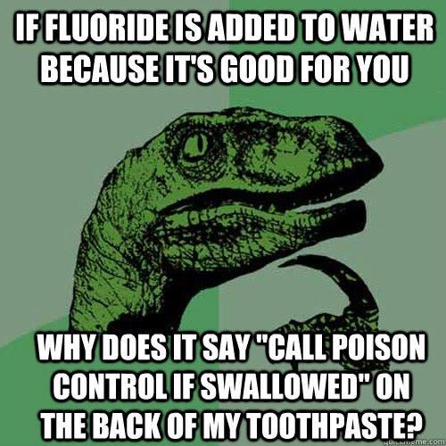 If fluoride is added to water because it's good for you Why does it say  "call poison control if swallowed" on the back of my toothpaste? - Misc -  quickmeme