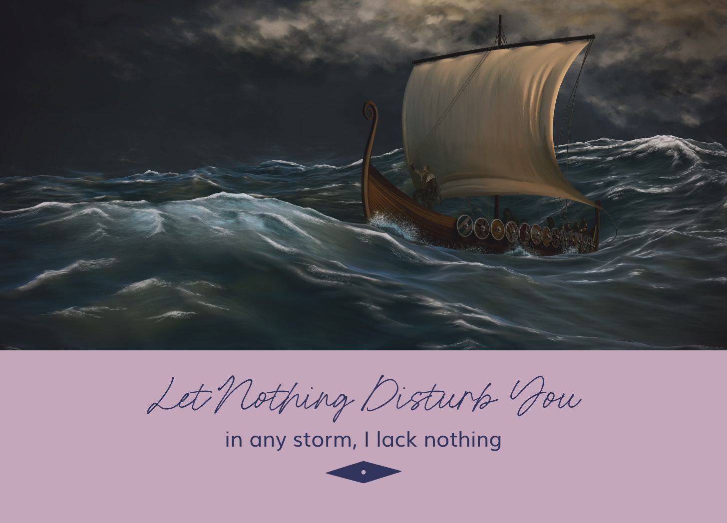 Let Nothing Disturb You; in any storm, I lack nothing.