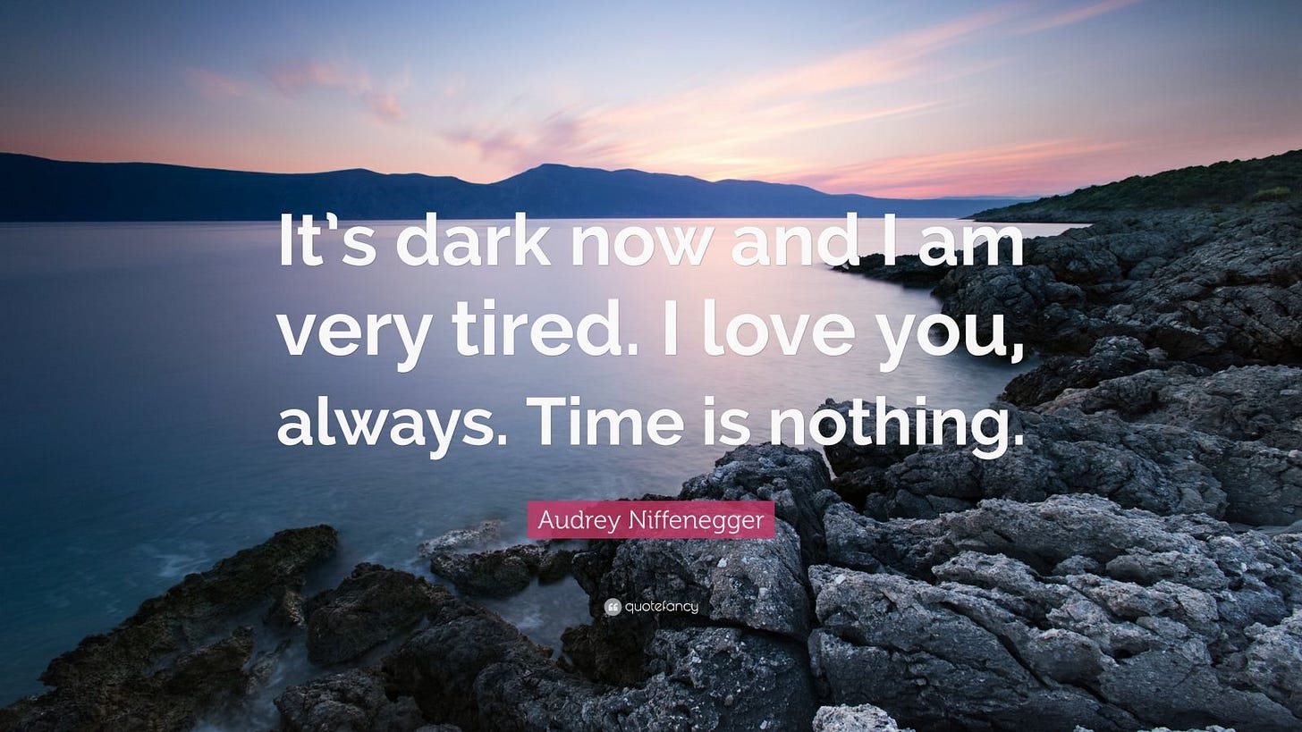 Audrey Niffenegger Quote: “It's dark now and I am very tired. I love you,  always. Time is nothing.”