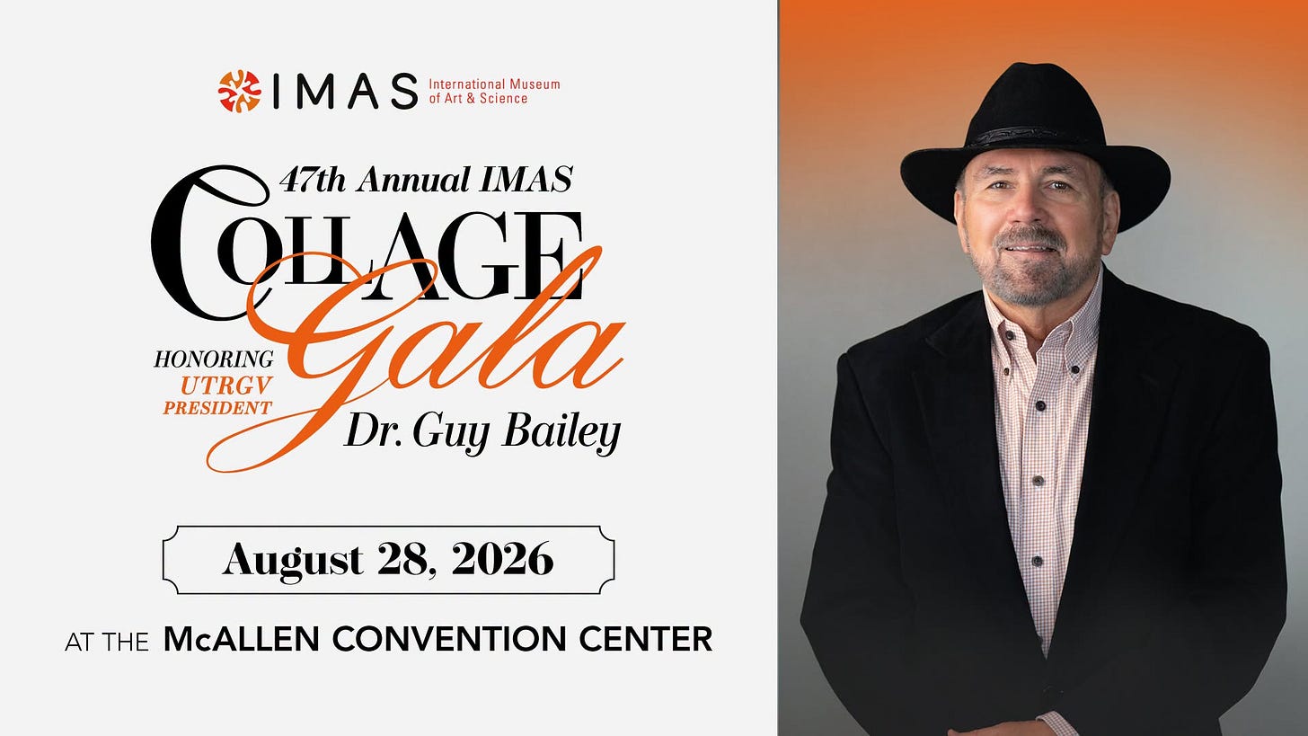 May be an image of text that says 'IMAS nternational InternatianalMuseum nal Museum ctArt Art&Science Science 47th Annual IMAS OULAGE CHAGE ea QU UTRGV PRESIDENT HONORING Gala Dr. Guy Bailey August 28. 2026 AT THE McALLEN McALLEN CONVENTION CENTER' May be an image of text that says 'IMAS nternational InternatianalMuseum nal Museum ctArt Art&Science Science 47th Annual IMAS OULAGE CHAGE ea QU UTRGV PRESIDENT HONORING Gala Dr. Guy Bailey August 28. 2026 AT THE McALLEN McALLEN CONVENTION CENTER'