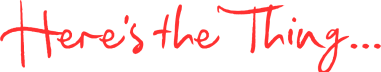 Here’s the Thing