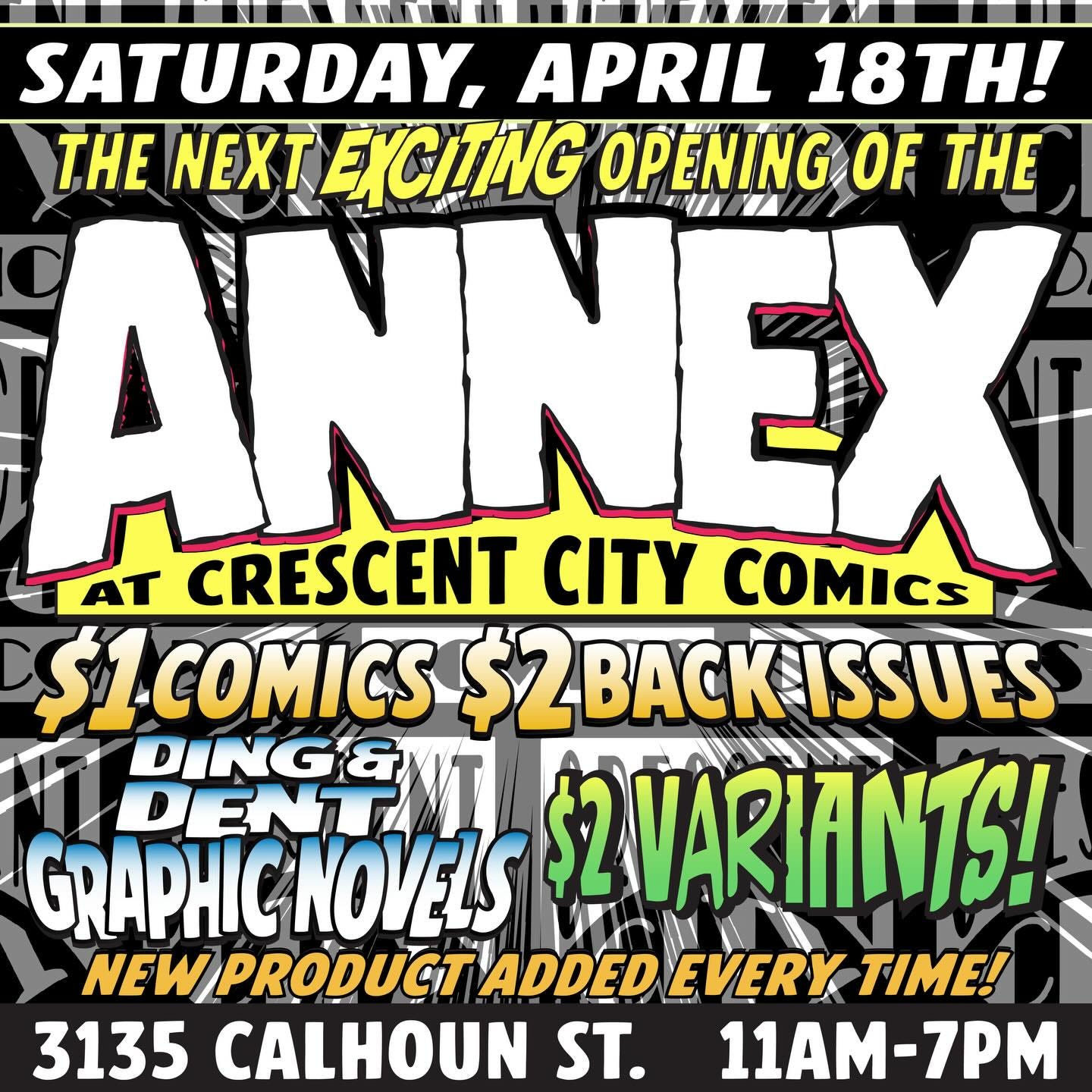 May be a graphic of text that says 'SATURDAY, APRIL 18TH! THE NEXT EXCITING OPENING OF THE I ANNE AT CRESCENT CITY COMIcs S1COMICS$2 $.COMICS$2BACKISSUES ZBACI KISSUES $2BACKISSUES BENEM DING& DENT GRAPHICNOVELS $2VARIANTS! NEWPRODUCTADDE NEW PRODUCT ADDED EVERY TIME! 3135 CALHOUN ST. 11AM-7PM' May be a graphic of text that says 'SATURDAY, APRIL 18TH! THE NEXT EXCITING OPENING OF THE I ANNE AT CRESCENT CITY COMIcs S1COMICS$2 $.COMICS$2BACKISSUES ZBACI KISSUES $2BACKISSUES BENEM DING& DENT GRAPHICNOVELS $2VARIANTS! NEWPRODUCTADDE NEW PRODUCT ADDED EVERY TIME! 3135 CALHOUN ST. 11AM-7PM'
