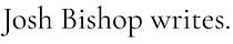 Josh Bishop writes