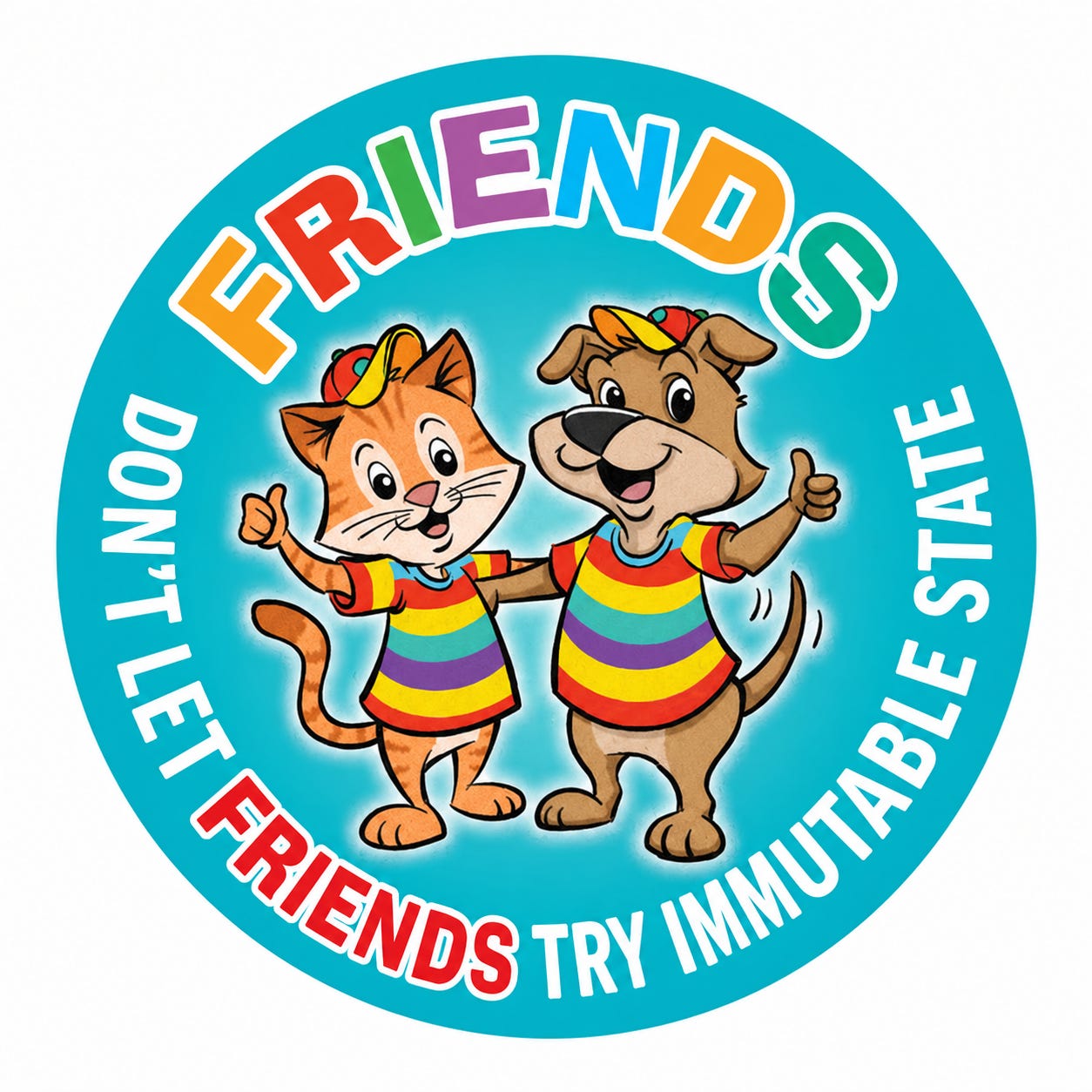 A round kids’ sticker: a cartoon cat and dog in rainbow shirts give a thumbs up under the word “FRIENDS”, ringed by the text “DON’T LET FRIENDS TRY IMMUTABLE STATE”.