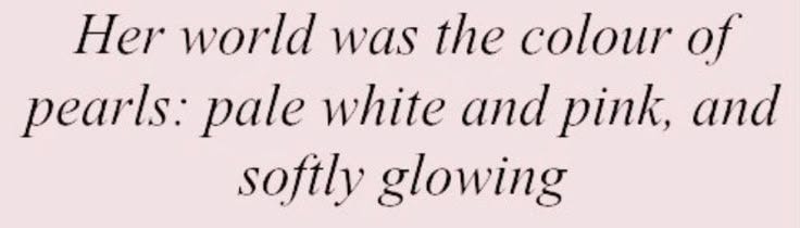 This may contain: a quote that reads, her world was the color of pearls pale white and pink and soft glowing
