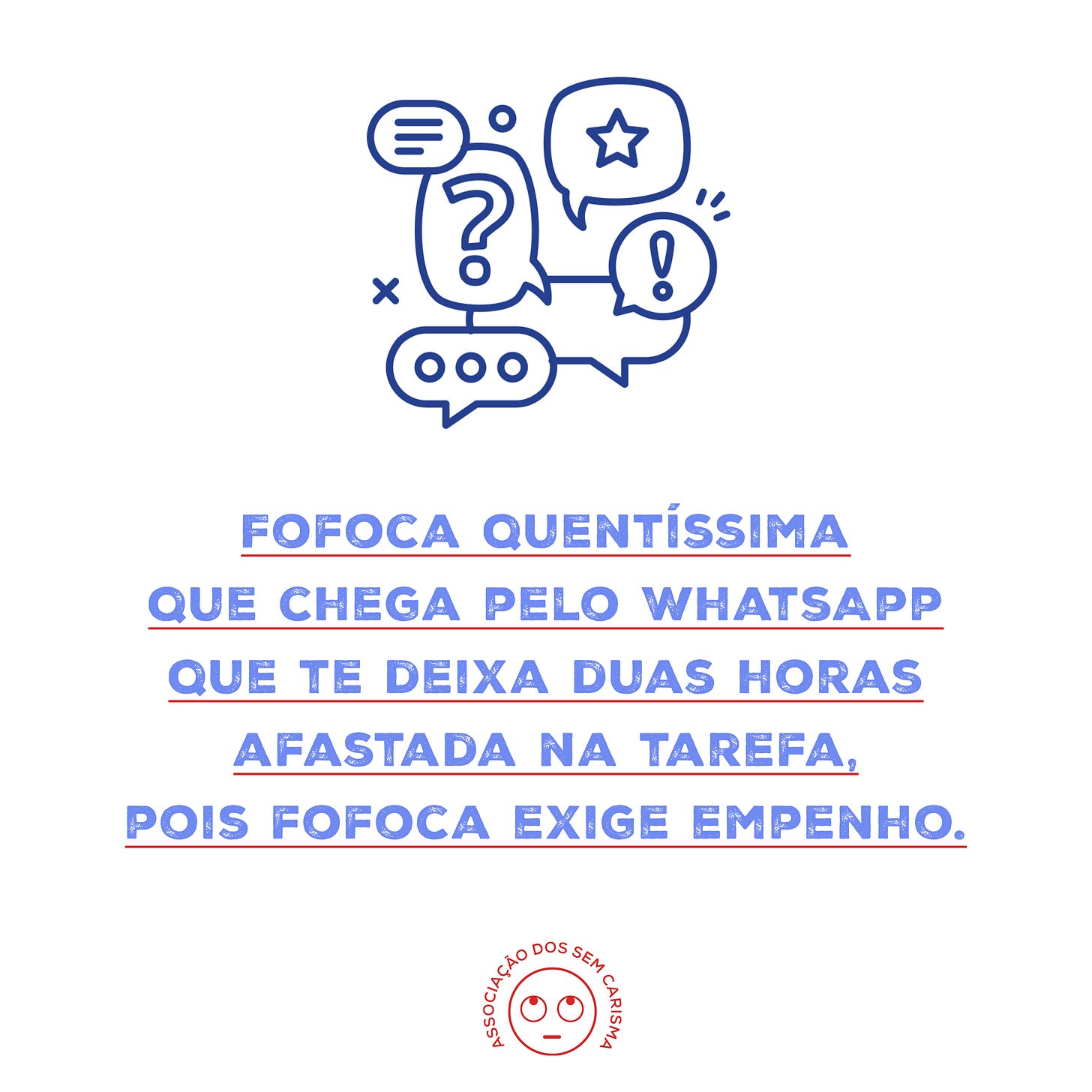 Fofoca quentíssima que chega pelo WhatsApp que te deixa duas horas afastada na tarefa, pois fofoca exige empenho. 