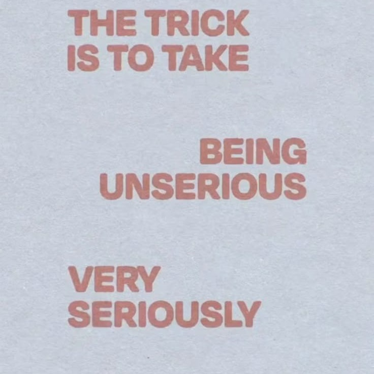 This may contain: the trick is to take being unserrious very seriously