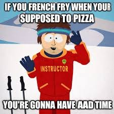 South - French fry when you pizza, you're gonna have a bad time 🤣🤣🤣🤣 |  Facebook