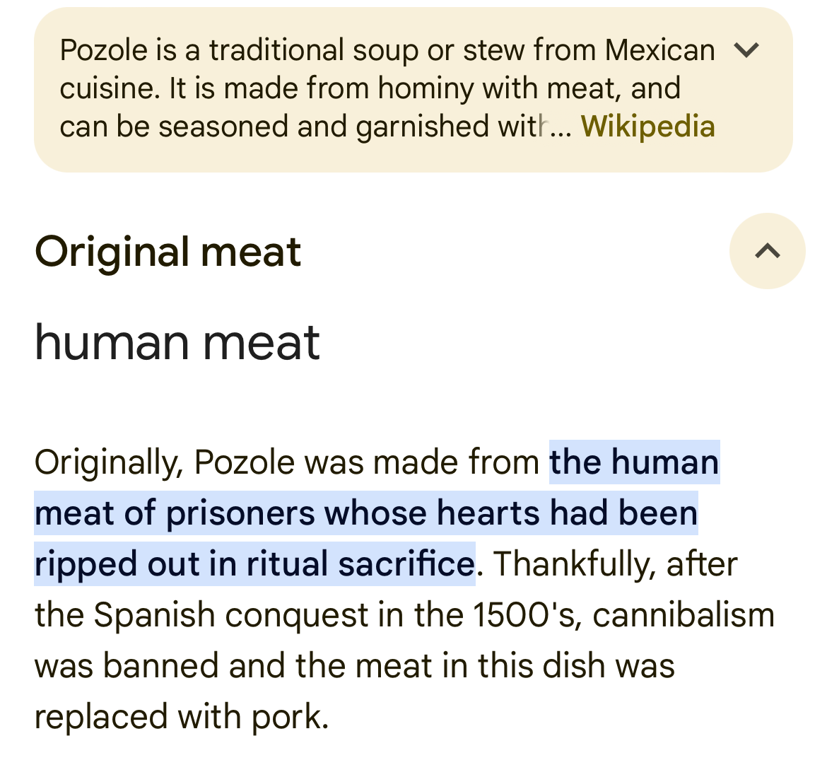 Zoom in on screenshot: Original meat = human meat: Originally Pozole was made from the human meat of prisoners whose hearts had been ripped out in ritual sacrifice. Thankfully after the Spanish conquest in the 1500s, cannibalism was banned and meat in this dish was replaced with pork.