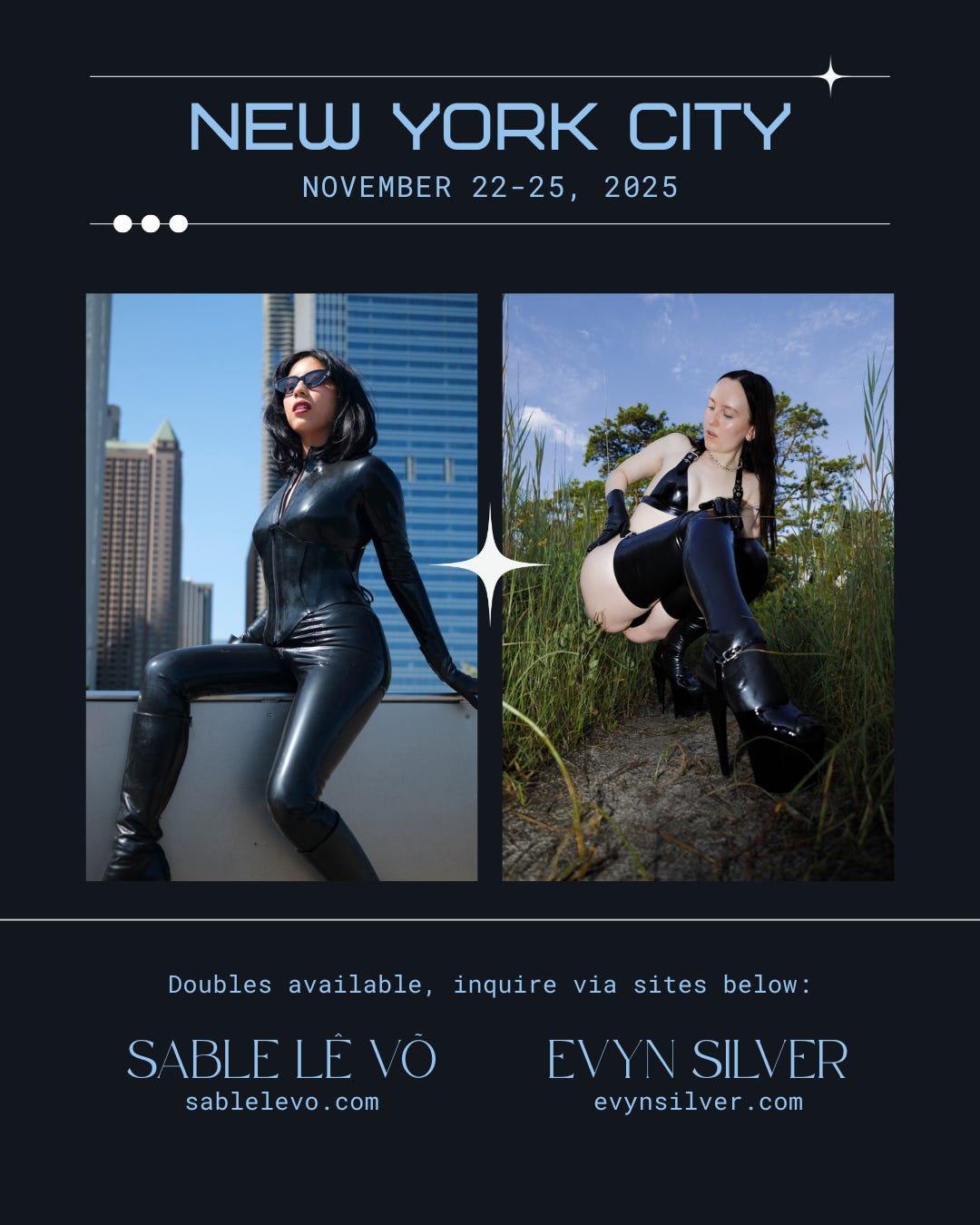 A dark blue graphic with light blue text that reads: “New York City, November 22-25, 2025, Doubles available, inquire via sites below: Sable Lê Võ, sablelevo.com, Evyn Silver, evynsilver.com.” Two images are centered side by side: one of Sable Lê Võ wearing a black latex catsuit and black sunglasses perched on a ledge with skyscrapers in the background; and one of Evyn Silver wearing a black latex bikini and stockings crouching amongst beach grass.