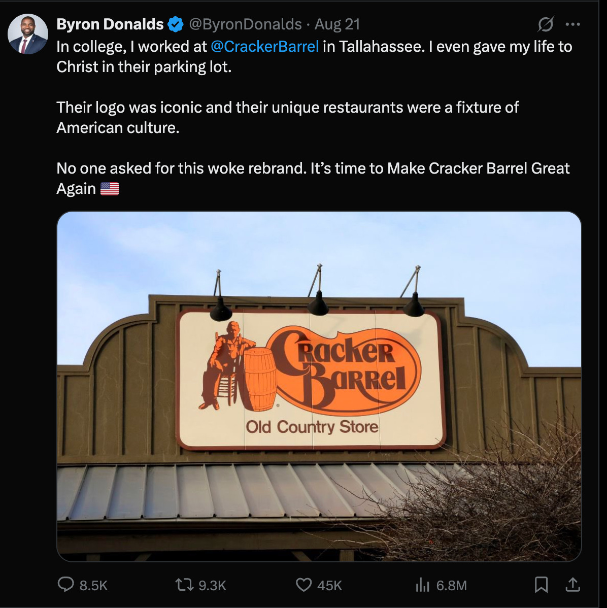 Donalds tweet: In college, I worked at  @CrackerBarrel  in Tallahassee. I even gave my life to Christ in their parking lot.  Their logo was iconic and their unique restaurants were a fixture of American culture.  No one asked for this woke rebrand. It’s time to Make Cracker Barrel Great Again 