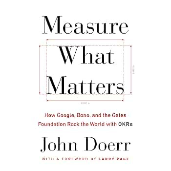 Measure What Matters: How Google, Bono, and the Gates Foundation Rock the  World with OKRs