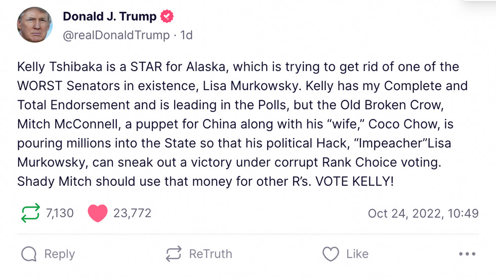 Kelly Tshibaka is a STAR for Alaska, which is trying to get rid of one of the WORST Senators in existence, Lisa Murkowsky. Kelly has my Complete and Total Endorsement and is leading in the Polls, but the Old Broken Crow, Mitch McConnell, a puppet for China along with his \u201cwife,\u201d Coco Chow, is pouring millions into the State so that his political Hack, \u201cImpeacher\u201dLisa Murkowsky, can sneak out a victory under corrupt Rank Choice voting. Shady Mitch should use that money for other R\u2019s. VOTE KELLY! Kelly Tshibaka is a STAR for Alaska, which is trying to get rid of one of the WORST Senators in existence, Lisa Murkowsky. Kelly has my Complete and Total Endorsement and is leading in the Polls, but the Old Broken Crow, Mitch McConnell, a puppet for China along with his \u201cwife,\u201d Coco Chow, is pouring millions into the State so that his political Hack, \u201cImpeacher\u201dLisa Murkowsky, can sneak out a victory under corrupt Rank Choice voting. Shady Mitch should use that money for other R\u2019s. VOTE KELLY!