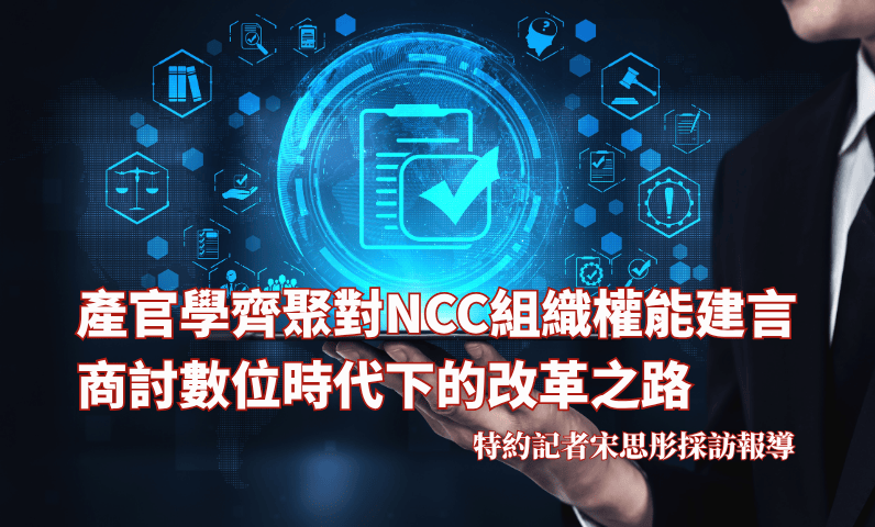 產官學齊聚對NCC組織權能建言　商討數位時代下的改革之路