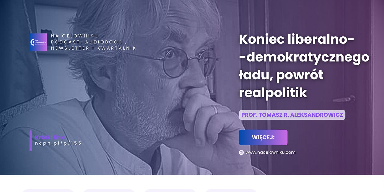 #155 Prof. Tomasz R. Aleksandrowicz - Koniec liberalno-demokratycznego ładu, powrót realpolitik 