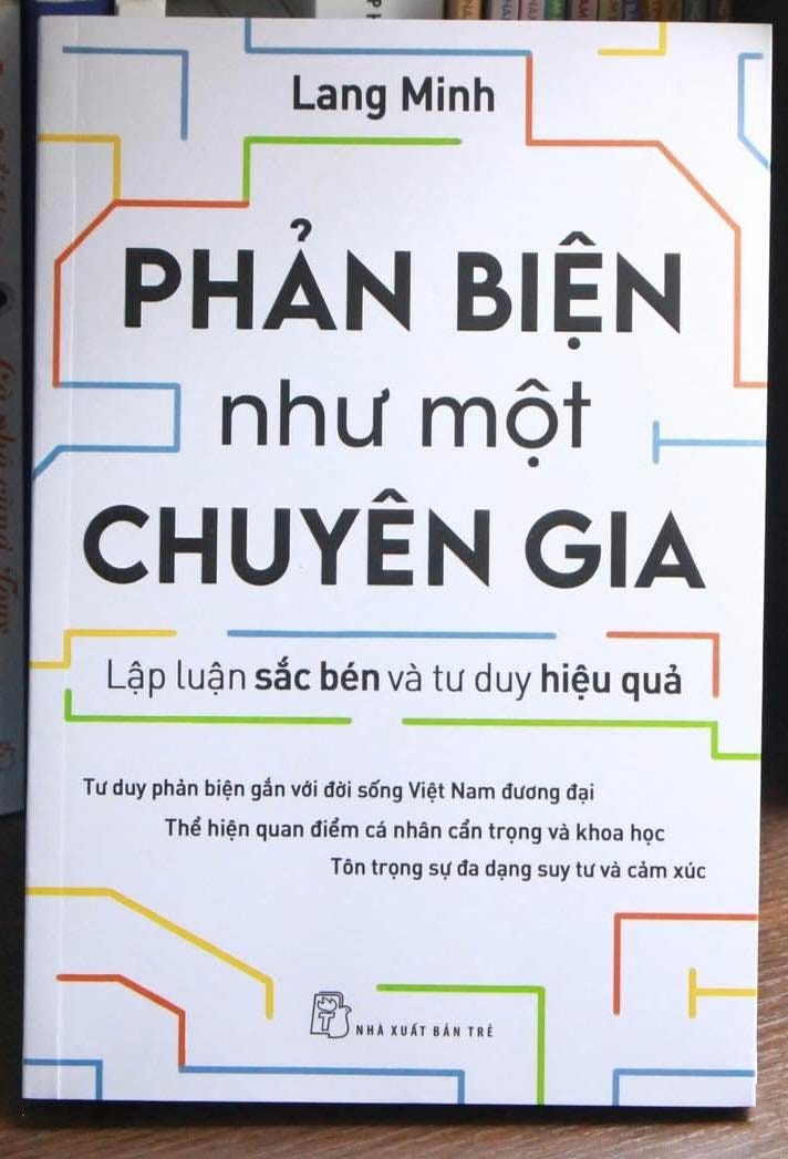 Có thể là hình ảnh về văn bản cho biết 'Lang Minh PHẢN BIỆN như một CHUYÊN GIA Lập luận sắc bén và tư duy hiệu quả Tư duy phản biện gắn với đời sống Việt Nam đương đại Thể hiện quan điểm cá nhân cẩn trọng và khoa học Tôn trọng sự đa dạng suy tư và và cảm xúc NHAXUẤTBÁNTRE NHA XUẤT NHAXUẤT BẢN TRẺ' Có thể là hình ảnh về văn bản cho biết 'Lang Minh PHẢN BIỆN như một CHUYÊN GIA Lập luận sắc bén và tư duy hiệu quả Tư duy phản biện gắn với đời sống Việt Nam đương đại Thể hiện quan điểm cá nhân cẩn trọng và khoa học Tôn trọng sự đa dạng suy tư và và cảm xúc NHAXUẤTBÁNTRE NHA XUẤT NHAXUẤT BẢN TRẺ'