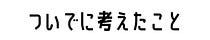 ついでに考えたこと