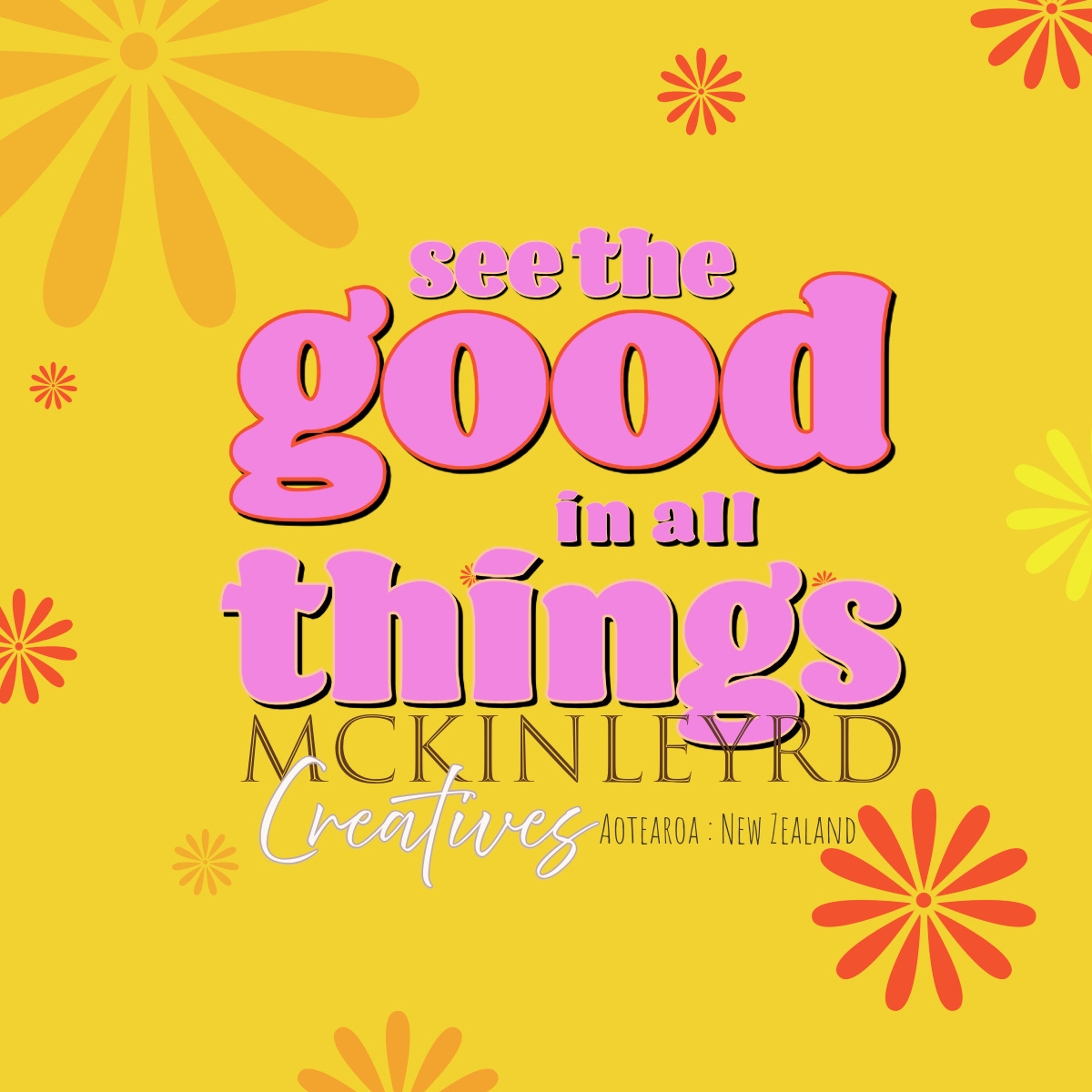 See the good in all things. McKinleyRD Creatives. Aotearoa/New Zealand