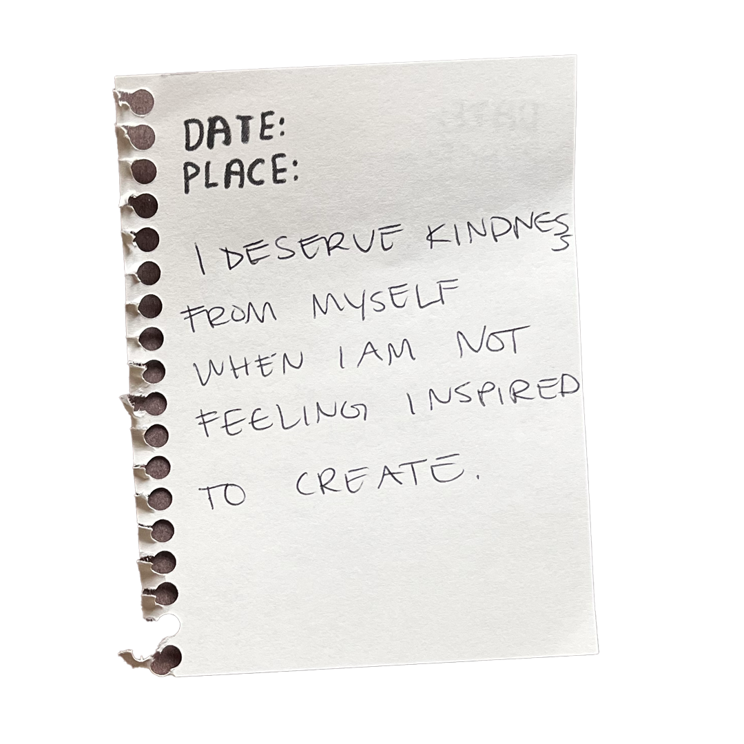 I deserve kindness from myself when I’m not feeling inspired or moved to create.